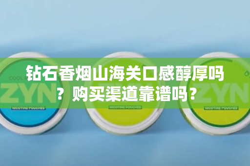 钻石香烟山海关口感醇厚吗？购买渠道靠谱吗？